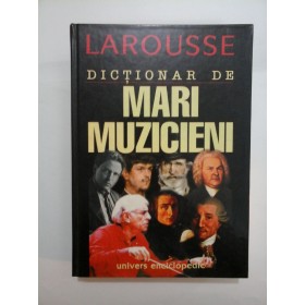  DICTIONAR DE  MARI  MUZICIENI  -  LAROUSSE